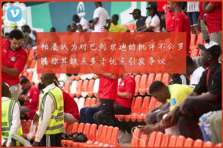 帕潘认为对巴列尔迪的批评不公罗腾称其缺点多于优点引发争议
