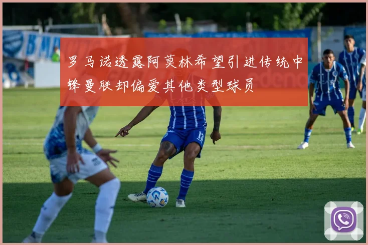 罗马诺透露阿莫林希望引进传统中锋曼联却偏爱其他类型球员