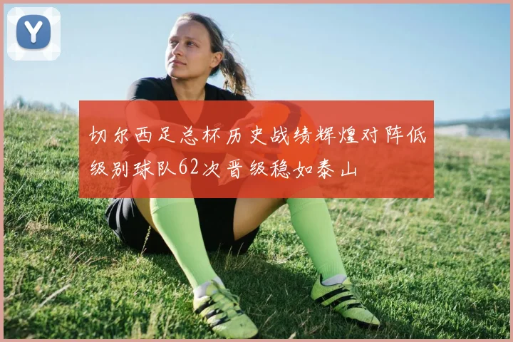 切尔西足总杯历史战绩辉煌对阵低级别球队62次晋级稳如泰山
