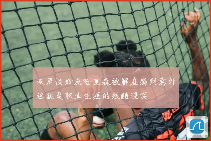 浓眉谈好友哈里森被解雇感到意外这就是职业生涯的残酷现实