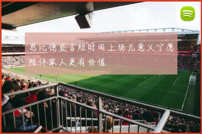 恩比德直言短时间上场无意义宁愿陪伴家人更有价值