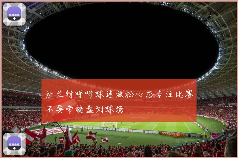 杜兰特呼吁球迷放松心态专注比赛不要带键盘到球场