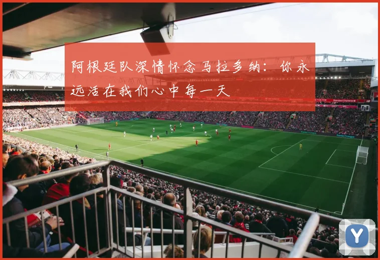 阿根廷队深情怀念马拉多纳：你永远活在我们心中每一天