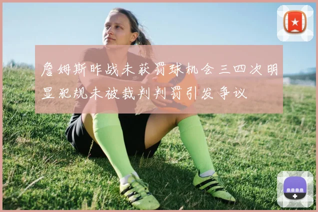 詹姆斯昨战未获罚球机会三四次明显犯规未被裁判判罚引发争议