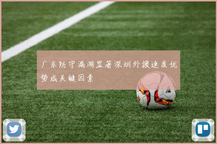 广东防守漏洞显著深圳外援速度优势成关键因素