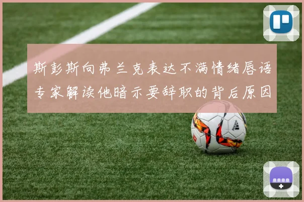 斯彭斯向弗兰克表达不满情绪唇语专家解读他暗示要辞职的背后原因