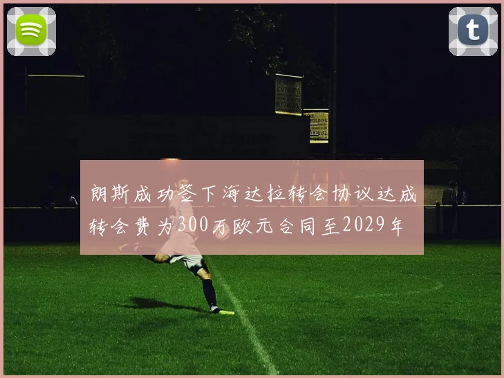 朗斯成功签下海达拉转会协议达成转会费为300万欧元合同至2029年
