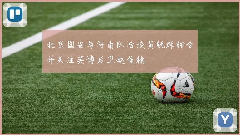 北京国安与河南队洽谈黄锐烽转会并关注英博后卫赵佳楠