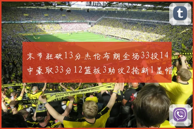 末节狂砍13分杰伦布朗全场33投14中豪取33分12篮板3助攻2抢断1盖帽