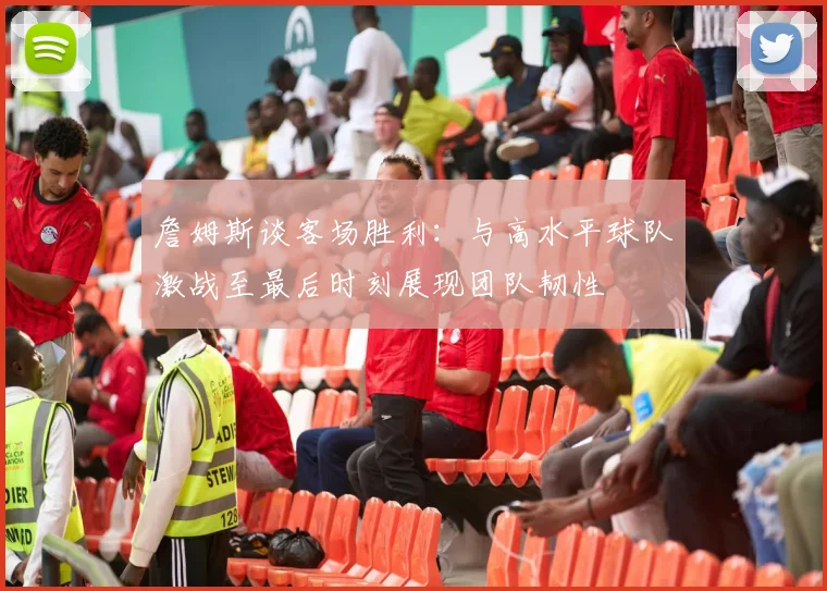 詹姆斯谈客场胜利：与高水平球队激战至最后时刻展现团队韧性