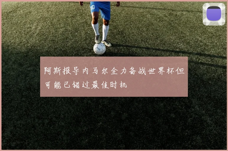 阿斯报导内马尔全力备战世界杯但可能已错过最佳时机