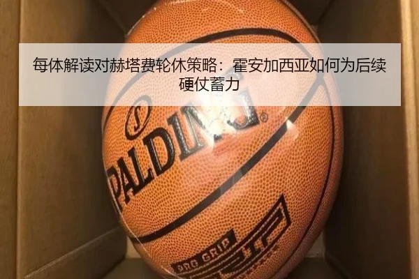 每体解读对赫塔费轮休策略:霍安加西亚如何为后续硬仗蓄力 | LDSPORTS